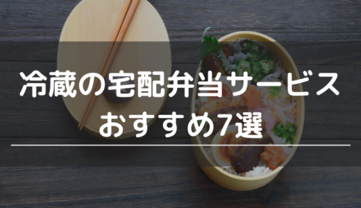 冷蔵の宅配弁当サービスおすすめ7選｜選び方や冷蔵/常温のメリット・デメリットを紹介