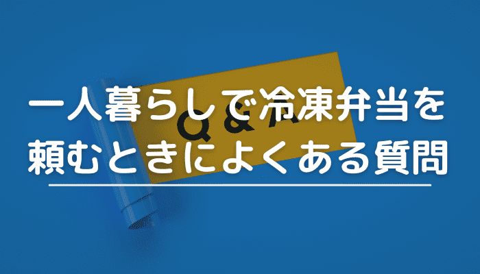 一人暮らしで冷凍弁当を頼むときによくある質問