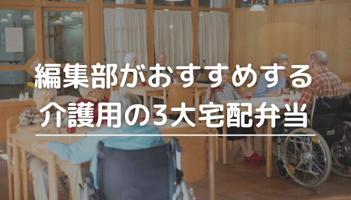 編集部がおすすめする介護用の3大宅配弁当