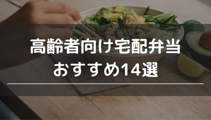 高齢者向け宅配弁当おすすめ14選！介護にも一人暮らしにも最適な宅食