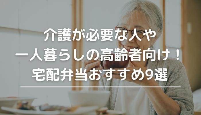 介護が必要な人や一人暮らしの高齢者向け！宅配弁当おすすめ9選