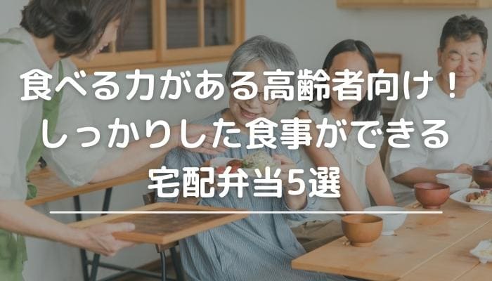 食べる力がある高齢者向け！しっかりした食事ができる宅配弁当5選