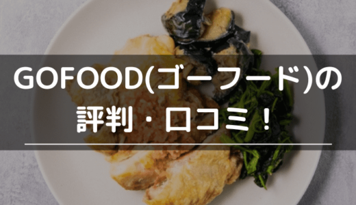 GOFOODの評判・口コミ！味はまずい？料金やメリット・デメリットを徹底評価！